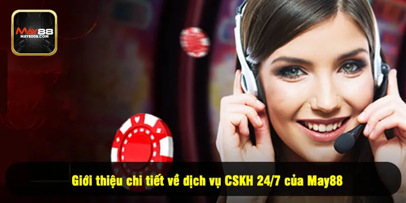 Giới thiệu chi tiết về dịch vụ CSKH 24/7 của May88